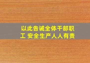 以此告诫全体干部职工 安全生产人人有责